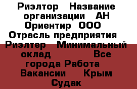 Риэлтор › Название организации ­ АН Ориентир, ООО › Отрасль предприятия ­ Риэлтер › Минимальный оклад ­ 60 000 - Все города Работа » Вакансии   . Крым,Судак